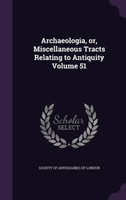 Archaeologia, or, Miscellaneous Tracts Relating to Antiquity Volume 51