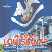 Who Bought Louisiana? | Louisiana Purchase | U.S. Politics 1801-1840 | Social Studies 5th Grade | Children's Government Books