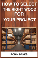 HOW TO SELECT THE RIGHT WOOD FOR YOUR PROJECT
