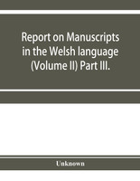 Report on manuscripts in the Welsh language (Volume II) Part III.