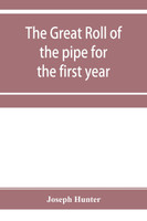 The great roll of the pipe for the first year of the reign of King Richard the First, A.D. 1189-1190. Now first printed from the original in the custody of the Right Hon. the master of the rolls