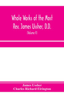 Whole works of the Most Rev. James Ussher, D.D., Lord Archbishop of Armagh, and Primate of all Ireland. now for the first time collected, with a life of the author and an account of his writings (Volume V)