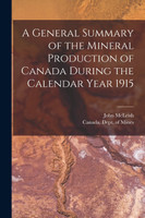 A General Summary of the Mineral Production of Canada During the Calendar Year 1915 [microform]