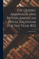 The Quebec Almanack and British American Royal Kalendar for the Year 1832 [microform]