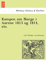 Kampen om Norge i Aarene 1813 og 1814, etc.