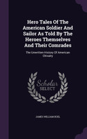 Hero Tales Of The American Soldier And Sailor As Told By The Heroes Themselves And Their Comrades