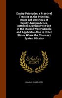 Equity Principles; a Practical Treatise on the Principal Rules and Doctrines of Equity Jurisprudence, Intended Especially for use in the State of West Virginia and Applicable Also to Other States Where the Chancery System Obtains