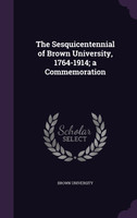 The Sesquicentennial of Brown University, 1764-1914; a Commemoration