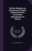 Poultry Keeping; an Elementary Treatise Dealing With the Successful Management of Poultry