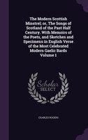 The Modern Scottish Minstrel; or, The Songs of Scotland of the Past Half Century. With Memoirs of the Poets, and Sketches and Specimens in English Verse of the Most Celebrated Modern Gaelic Bards Volume 1