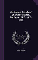 Centennial Annals of St. Luke's Church, Rochester, N.Y., 1817-1917