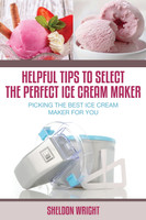 Helpful Tips to Select the Perfect Ice Cream Maker