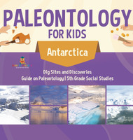 Paleontology for Kids - Antarctica - Dig Sites and Discoveries | Guide on Paleontology | 5th Grade Social Studies