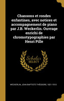 Chansons et rondes enfantines, avec notices et accompagnement de piano par J.B. Weckerlin. Ouvrage enrichi de chromotypographies par Henri Pille