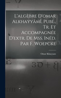 L'algèbre D'omar Alkhayyâmî, Publ., Tr. Et Accompagnée D'extr. De Mss. Inéd. Par F. Woepcke