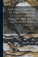 Lezioni Elementari Di Fisica Terrestre Coll'aggiunta Di Due Discorsi Sopra La Grandezza Del Creato...