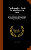 The Every Day Book, Or, a Guide to the Year