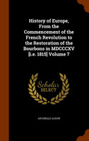 History of Europe, From the Commencement of the French Revolution to the Restoration of the Bourbons in MDCCCXV [i.e. 1815] Volume 7
