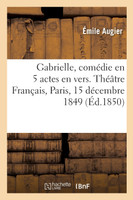 Gabrielle, comédie en 5 actes en vers. Théâtre Français, Paris, 15 décembre 1849