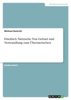 Friedrich Nietzsche. Von Geburt und Verwandlung zum Übermenschen