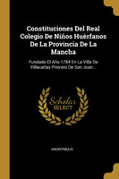 Constituciones Del Real Colegio De Niños Huèrfanos De La Provincia De La Mancha
