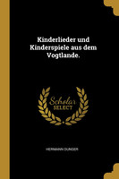 Kinderlieder und Kinderspiele aus dem Vogtlande.