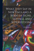 What They Say in New England A Book of Signs, Sayings, and Superstitions
