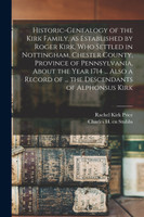 Historic-genealogy of the Kirk Family, as Established by Roger Kirk, who Settled in Nottingham, Chester County, Province of Pennsylvania, About the Year 1714 ... Also a Record of ... the Descendants of Alphonsus Kirk