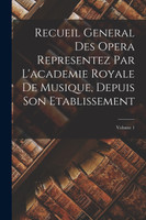 Recueil General Des Opera Representez Par L'academie Royale De Musique, Depuis Son Etablissement; Volume 1