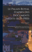 Le Palais-Royal D'après Des Documents Inédits (1629-1900)