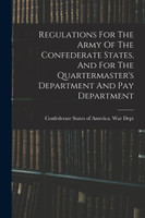 Regulations For The Army Of The Confederate States, And For The Quartermaster's Department And Pay Department
