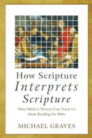 How Scripture Interprets Scripture - What Biblical Writers Can Teach Us about Reading the Bible