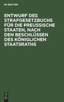 Entwurf des Strafgesetzbuchs für die Preußische Staaten, nach den Beschlüssen des Königlichen Staatsraths