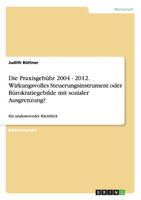 Die Praxisgebühr 2004 - 2012. Wirkungsvolles Steuerungsinstrument oder Bürokratiegebilde mit sozialer Ausgrenzung?
