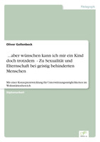 ...aber wünschen kann ich mir ein Kind doch trotzdem - Zu Sexualität und Elternschaft bei geistig behinderten Menschen