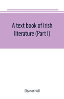 A text book of Irish literature (Part I)