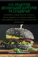 100 РЕЦЕПТІВ ВЕГАНСЬКИХ БУРГЕРІВ ТА СЕНДВІЧІВ