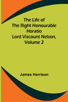 The Life of the Right Honourable Horatio Lord Viscount Nelson, Volume 2