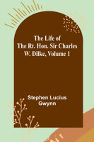 The Life of the Rt. Hon. Sir Charles W. Dilke, Volume 1