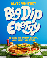 Big Dip Energy: 88 Parties In A Bowl For Snacking, Dinner, Dessert, And Beyond!