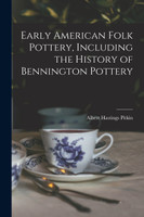 Early American Folk Pottery, Including the History of Bennington Pottery