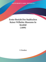 Erster Bericht Des Stadtischen Kaiser Wilhelm-Museums In Krefeld (1899)