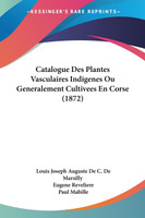 Catalogue Des Plantes Vasculaires Indigenes Ou Generalement Cultivees En Corse (1872)