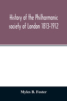 History of the Philharmonic society of London 1813-1912. A record of a hundred years' work in the cause of music