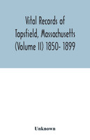 Vital records of Topsfield, Massachusetts (Volume II) 1850- 1899