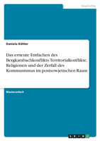 Das erneute Entfachen des Bergkarabachkonflikts. Territorialkonflikte, Religionen und der Zerfall des Kommunismus im postsowjetischen Raum