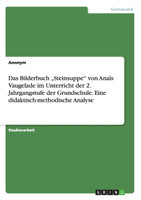 Das Bilderbuch „Steinsuppe" von Anaïs Vaugelade im Unterricht der 2. Jahrgangstufe der Grundschule. Eine didaktisch-methodische Analyse