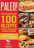 PALEO! Das Kochbuch mit 100 Rezepte für Faule, Berufstätige, Einsteiger, Anfänger
