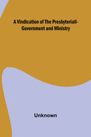 A Vindication of the Presbyteriall-Government and Ministry