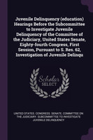 Juvenile Delinquency (education) Hearings Before the Subcommittee to Investigate Juvenile Delinquency of the Committee of the Judiciary, United States Senate, Eighty-fourth Congress, First Session, Pursuant to S. Res. 62, Investigation of Juvenile D